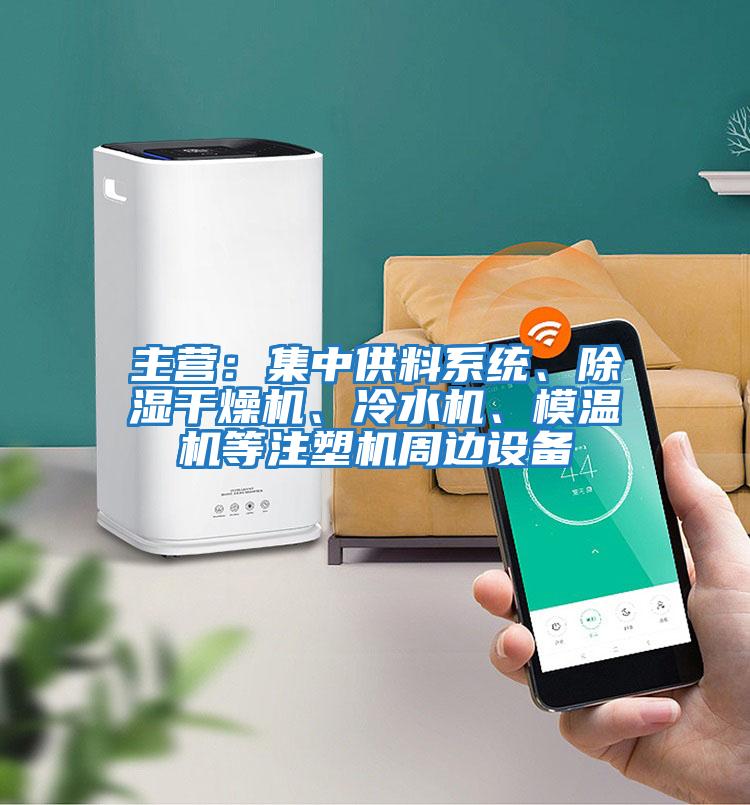 主營：集中供料系統、除濕干燥機、冷水機、模溫機等注塑機周邊設備