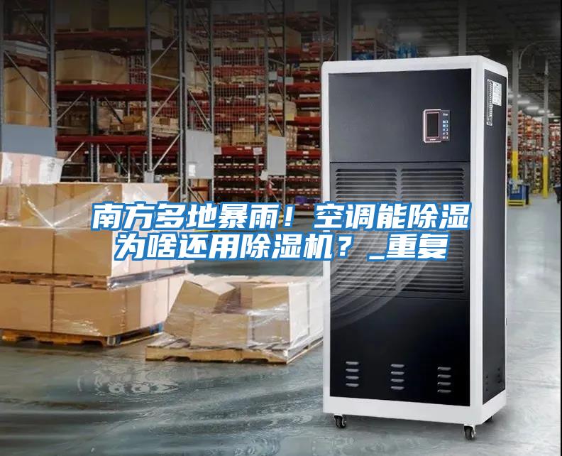 南方多地暴雨！空調能除濕為啥還用除濕機？_重復