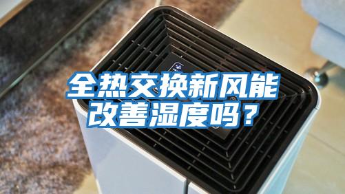 全熱交換新風(fēng)能改善濕度嗎？