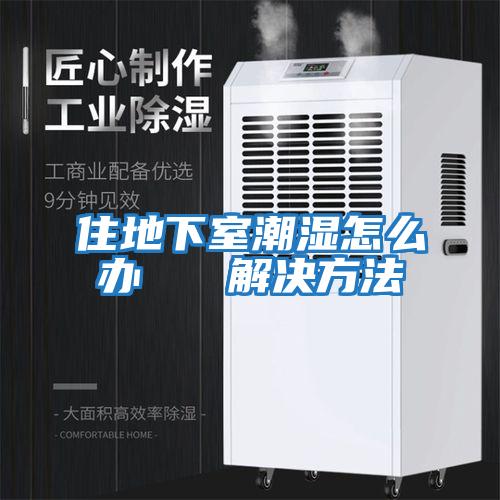 住地下室潮濕怎么辦 解決方法