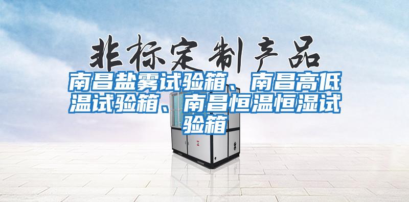 南昌鹽霧試驗箱、南昌高低溫試驗箱、南昌恒溫恒濕試驗箱