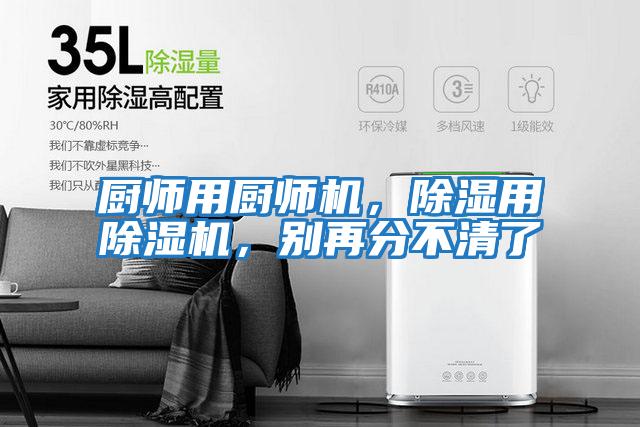 廚師用廚師機(jī)，除濕用除濕機(jī)，別再分不清了