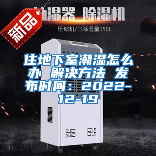 住地下室潮濕怎么辦 解決方法 發(fā)布時間:2022-12-19