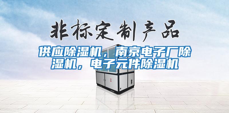 供應除濕機，南京電子廠除濕機，電子元件除濕機