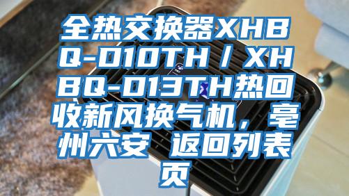 全熱交換器XHBQ-D10TH／XHBQ-D13TH熱回收新風換氣機，亳州六安 返回列表頁
