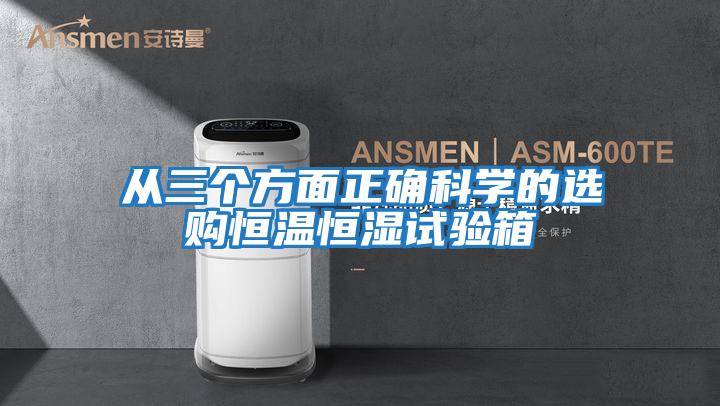 從三個(gè)方面正確科學(xué)的選購恒溫恒濕試驗(yàn)箱
