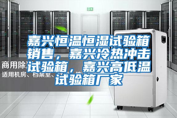 嘉興恒溫恒濕試驗箱銷售，嘉興冷熱沖擊試驗箱，嘉興高低溫試驗箱廠家