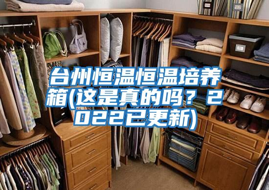 臺州恒溫恒溫培養箱(這是真的嗎？2022已更新)