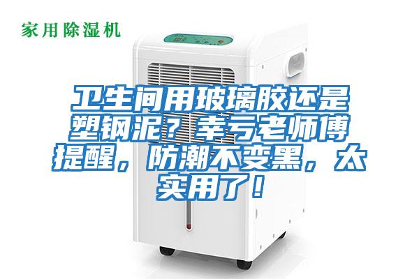衛生間用玻璃膠還是塑鋼泥？幸虧老師傅提醒，防潮不變黑，太實用了！