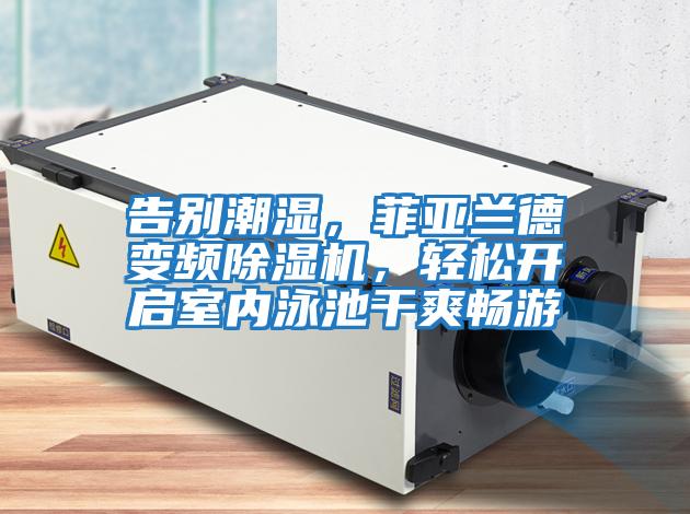 告別潮濕，菲亞蘭德變頻除濕機(jī)，輕松開啟室內(nèi)泳池干爽暢游