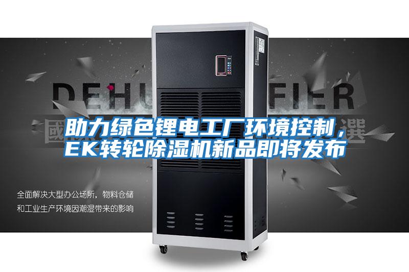 助力綠色鋰電工廠環境控制，EK轉輪除濕機新品即將發布