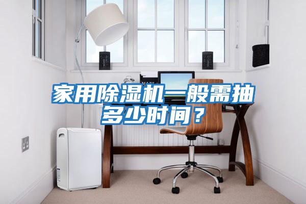 家用除濕機一般需抽多少時間？