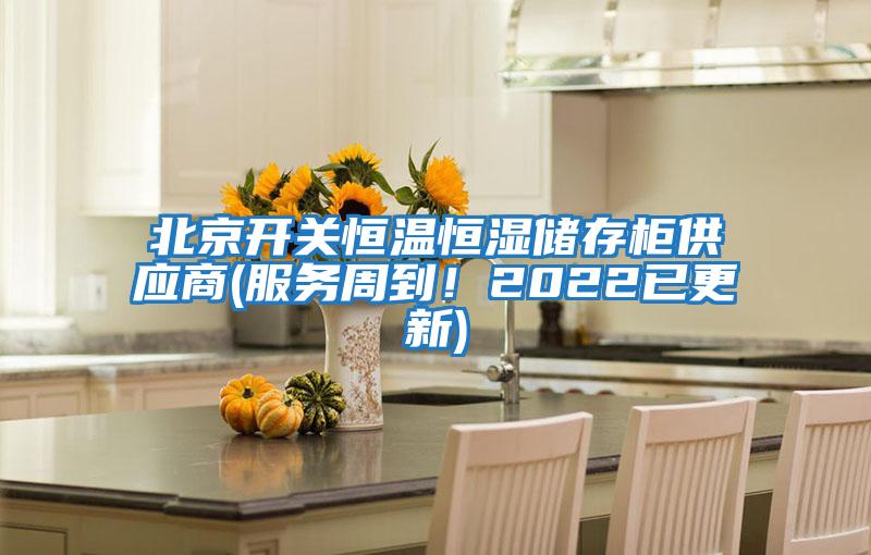 北京開關(guān)恒溫恒濕儲存柜供應(yīng)商(服務(wù)周到!2022已更新)
