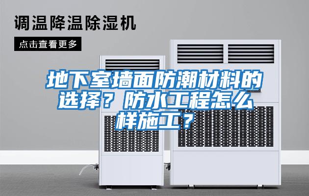 地下室墻面防潮材料的選擇？防水工程怎么樣施工？