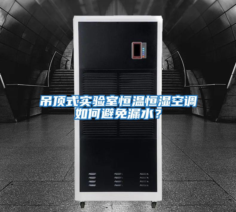 吊頂式實(shí)驗(yàn)室恒溫恒濕空調(diào)如何避免漏水？