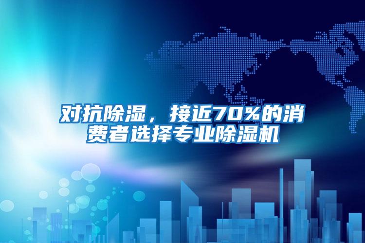 對(duì)抗除濕，接近70%的消費(fèi)者選擇專業(yè)除濕機(jī)