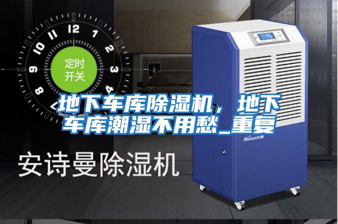 地下車庫除濕機，地下車庫潮濕不用愁_重復