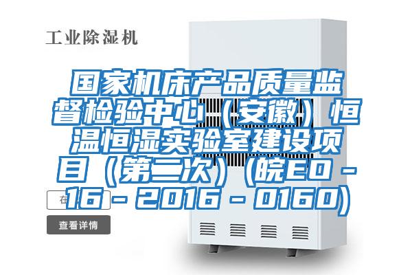 國家機床產品質量監(jiān)督檢驗中心（安徽）恒溫恒濕實驗室建設項目（第二次）(皖EO－16－2016－0160)