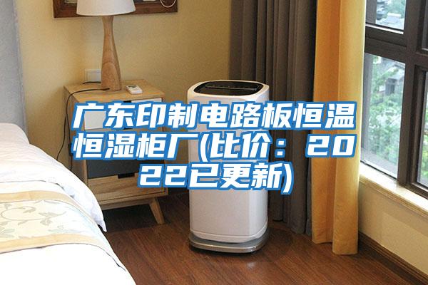 廣東印制電路板恒溫恒濕柜廠(比價(jià):2022已更新)