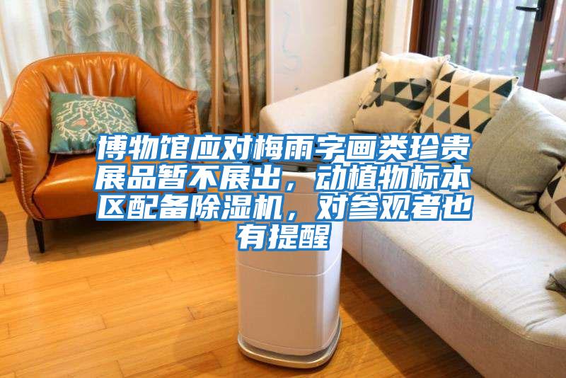 博物館應(yīng)對(duì)梅雨字畫類珍貴展品暫不展出，動(dòng)植物標(biāo)本區(qū)配備除濕機(jī)，對(duì)參觀者也有提醒