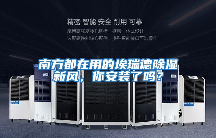 南方都在用的埃瑞德除濕新風，你安裝了嗎？