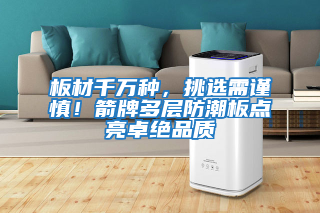 板材千萬種，挑選需謹慎！箭牌多層防潮板點亮卓絕品質
