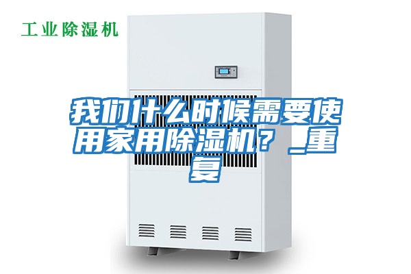 我們什么時候需要使用家用除濕機?_重復