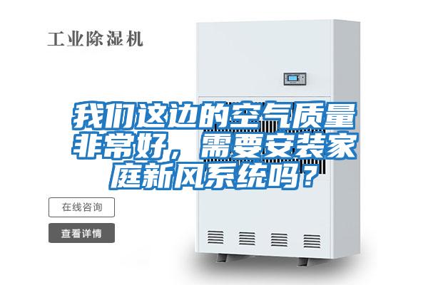 我們這邊的空氣質量非常好，需要安裝家庭新風系統嗎？