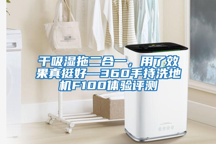 干吸濕拖二合一，用了效果真挺好—360手持洗地機(jī)F100體驗評測