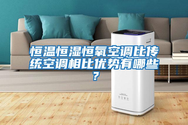 恒溫恒濕恒氧空調(diào)比傳統(tǒng)空調(diào)相比優(yōu)勢有哪些？