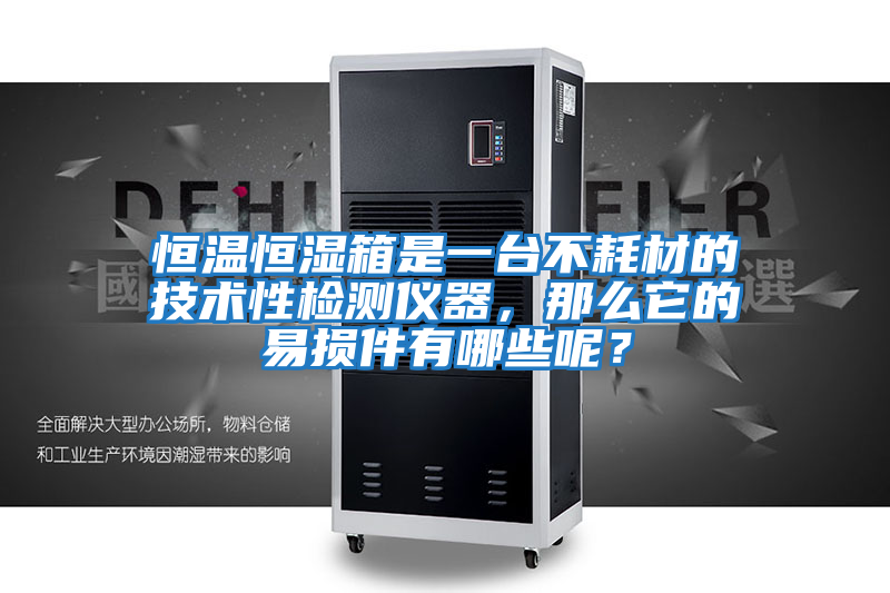 恒溫恒濕箱是一臺(tái)不耗材的技術(shù)性檢測(cè)儀器，那么它的易損件有哪些呢？