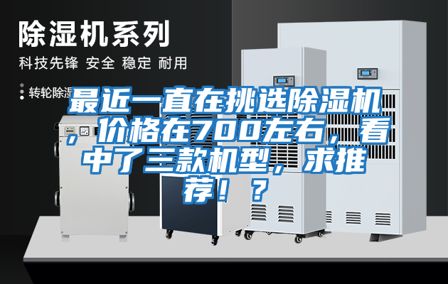 最近一直在挑選除濕機，價格在700左右，看中了三款機型，求推薦！？