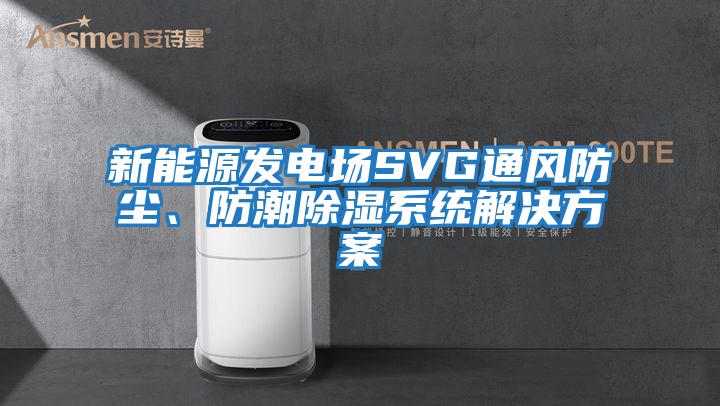新能源發電場SVG通風防塵、防潮除濕系統解決方案