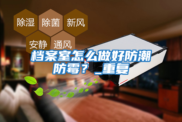 檔案室怎么做好防潮防霉?_重復