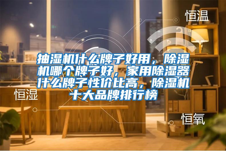 抽濕機什么牌子好用，除濕機哪個牌子好，家用除濕器什么牌子性價比高，除濕機十大品牌排行榜