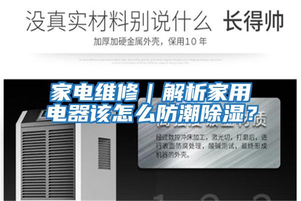 家電維修|解析家用電器該怎么防潮除濕?