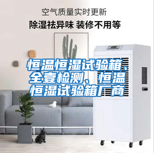 恒溫恒濕試驗箱、全壹檢測、恒溫恒濕試驗箱廠商