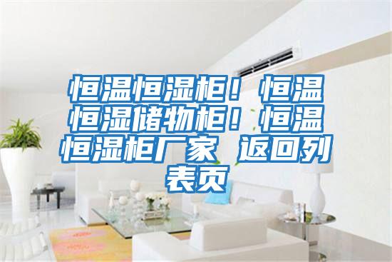 恒溫恒濕柜！恒溫恒濕儲物柜！恒溫恒濕柜廠家 返回列表頁