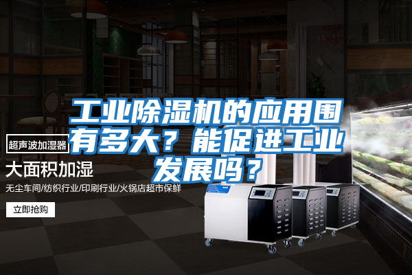 工業(yè)除濕機(jī)的應(yīng)用圍有多大？能促進(jìn)工業(yè)發(fā)展嗎？