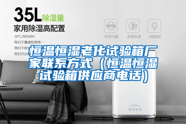 恒溫恒濕老化試驗箱廠家聯系方式（恒溫恒濕試驗箱供應商電話）