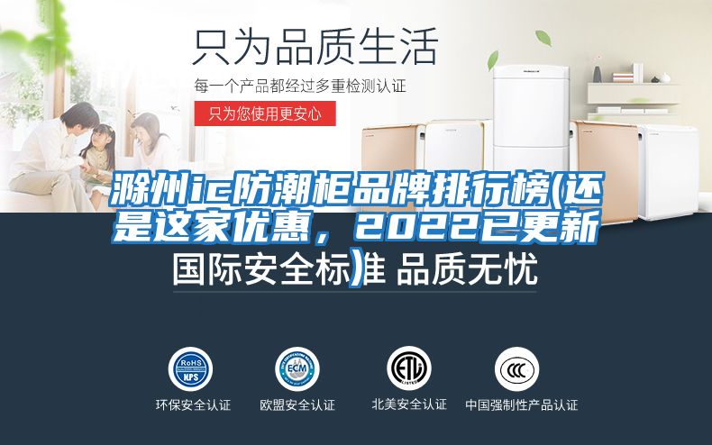 滁州ic防潮柜品牌排行榜(還是這家優惠，2022已更新)