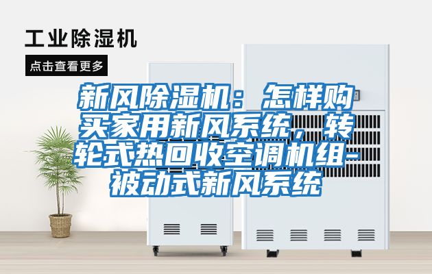 新風(fēng)除濕機(jī)：怎樣購買家用新風(fēng)系統(tǒng)，轉(zhuǎn)輪式熱回收空調(diào)機(jī)組-被動(dòng)式新風(fēng)系統(tǒng)