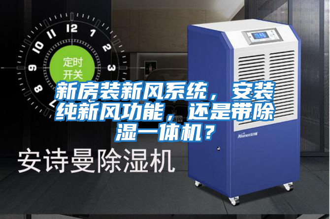新房裝新風(fēng)系統(tǒng)，安裝純新風(fēng)功能，還是帶除濕一體機(jī)？