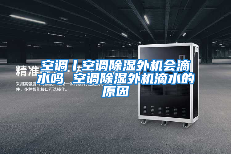 空調(diào)丨空調(diào)除濕外機(jī)會滴水嗎 空調(diào)除濕外機(jī)滴水的原因