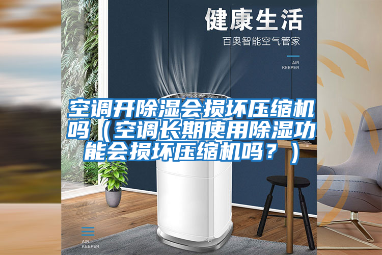 空調(diào)開除濕會損壞壓縮機嗎(空調(diào)長期使用除濕功能會損壞壓縮機嗎?)