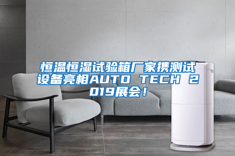 恒溫恒濕試驗箱廠家攜測試設備亮相AUTO TECH 2019展會!