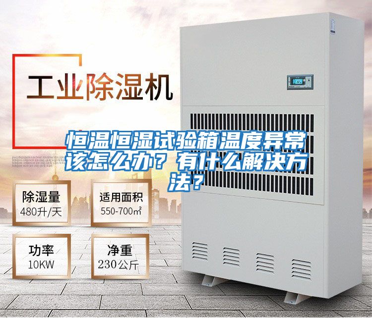 恒溫恒濕試驗(yàn)箱溫度異常該怎么辦？有什么解決方法？