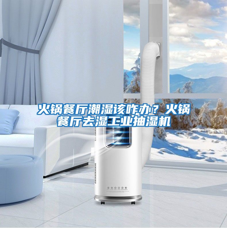 火鍋餐廳潮濕該咋辦？火鍋餐廳去濕工業抽濕機