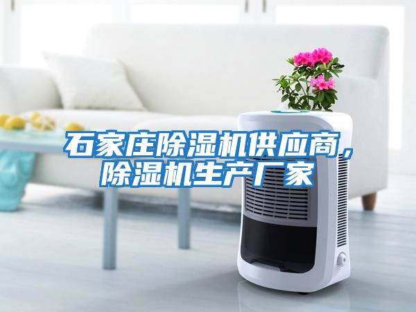 石家莊除濕機(jī)供應(yīng)商,除濕機(jī)生產(chǎn)廠家