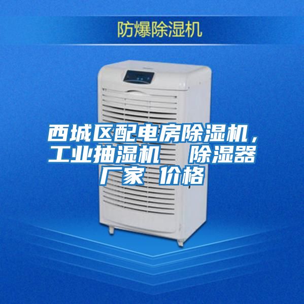 西城區(qū)配電房除濕機，工業(yè)抽濕機  除濕器廠家 價格